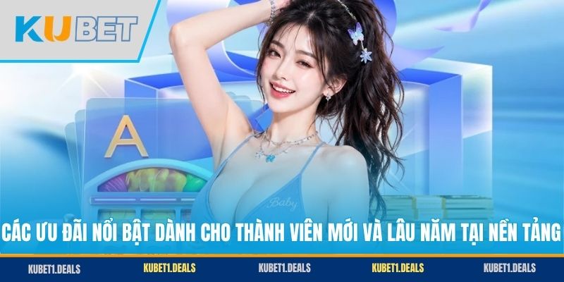 Các ưu đãi nổi bật dành cho thành viên mới và lâu năm tại nền tảng