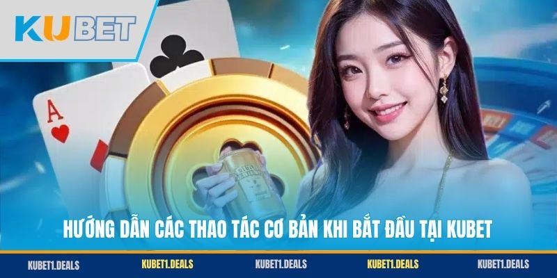 Hướng dẫn các thao tác cơ bản khi bắt đầu tại KUBET