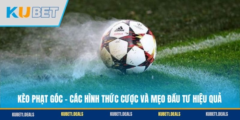 Kèo Phạt Góc - Các Hình Thức Cược Và Mẹo Đầu Tư Hiệu Quả