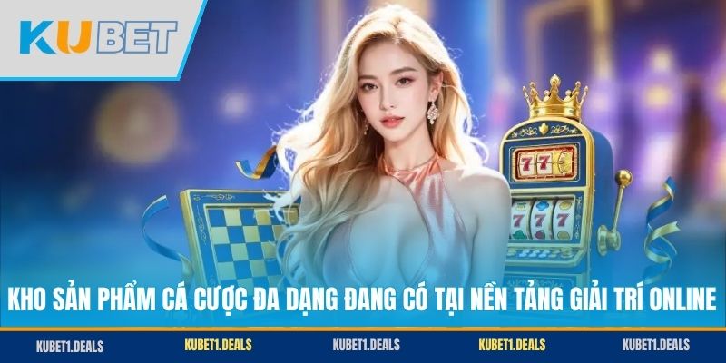 Kho sản phẩm cá cược đa dạng đang có tại nền tảng giải trí online