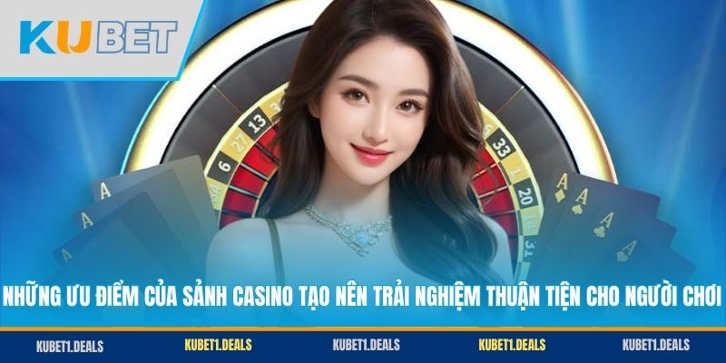 Những ưu điểm của sảnh casino tạo nên trải nghiệm thuận tiện cho người chơi