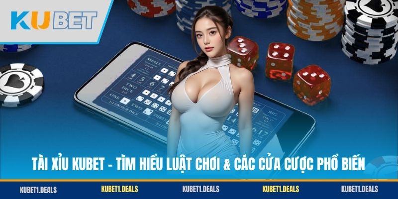 Tài Xỉu KUBET - Tìm Hiểu Luật Chơi & Các Cửa Cược Phổ Biến